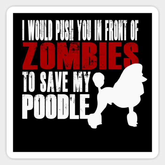 I Would Push You In Front Of Zombies To Save My Poodle Magnet by Yesteeyear