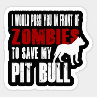 I Would Push You In Front Of Zombies To Save My Pit Bull Sticker