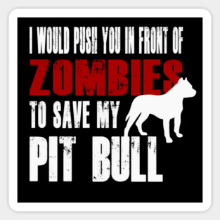 I Would Push You In Front Of Zombies To Save My Pit Bull Magnet