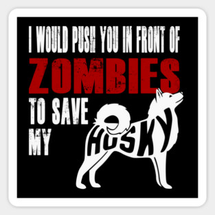 I Would Push You In Front Of Zombies To Save My Husky Magnet