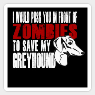 I Would Push You In Front Of Zombies To Save My Greyhound Magnet