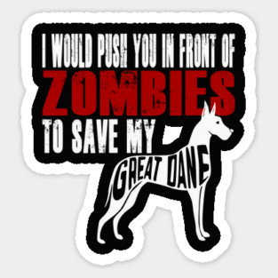 I Would Push You In Front Of Zombies To Save My Great Dane Sticker