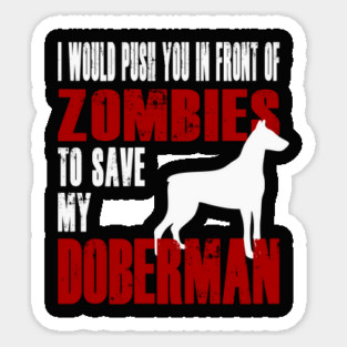 I Would Push You In Front Of Zombies To Save My Doberman Sticker