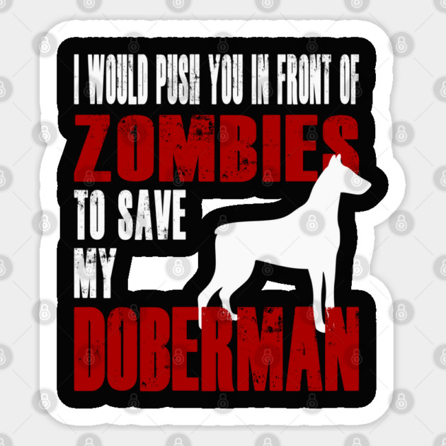 I Would Push You In Front Of Zombies To Save My Doberman Sticker by Yesteeyear