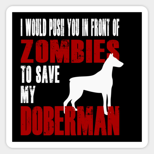 I Would Push You In Front Of Zombies To Save My Doberman Magnet by Yesteeyear