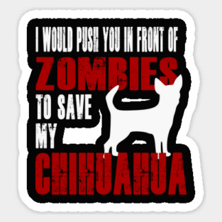 I Would Push You In Front Of Zombies To Save My Chihuahua Sticker
