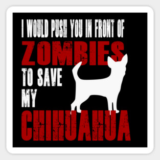 I Would Push You In Front Of Zombies To Save My Chihuahua Magnet