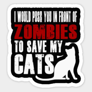 I Would Push You In Front Of Zombies To Save My Cats Sticker