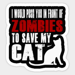 I Would Push You In Front Of Zombies To Save My Cat Sticker