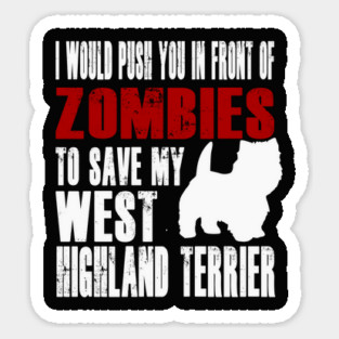 I Would Push You In Front Of Zombies To Save My West Highland Terrier Sticker