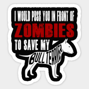 I Would Push You In Front Of Zombies To Save My Bull Terrier Sticker
