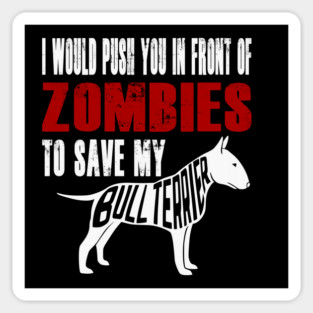 I Would Push You In Front Of Zombies To Save My Bull Terrier Magnet