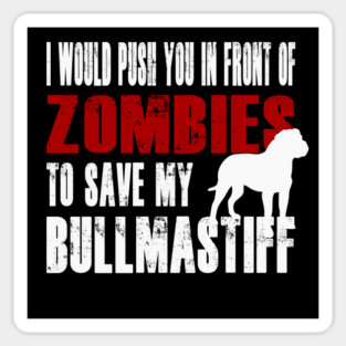 I Would Push You In Front Of Zombies To Save My Bullmastiff Magnet