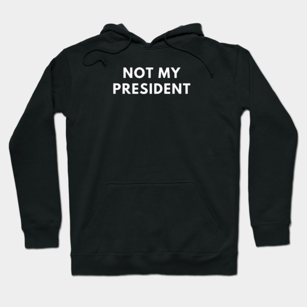 Not My President Hoodie by BlackMeme94