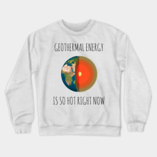 GEOTHERMAL ENERGY IS SO HOT RIGHT NOW Crewneck Sweatshirt