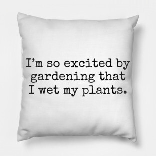 I'm So Excited By Gardening That I Wet My Plants Pillow