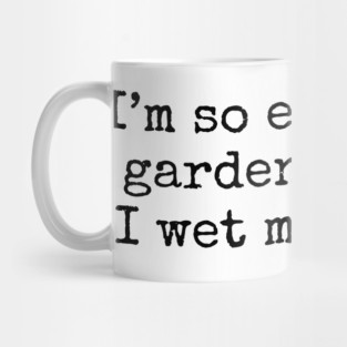 I'm So Excited By Gardening That I Wet My Plants Mug
