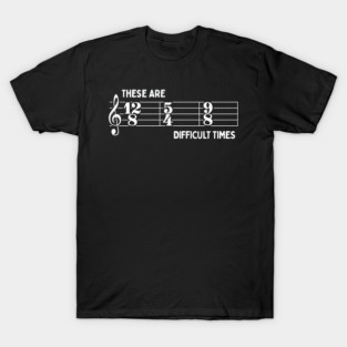 These Are Difficult Times: Funny Music Lovers Time Signatures Pun T-Shirt