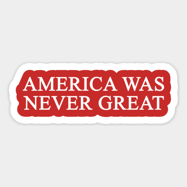 America Was Never Great T-Shirt Magnet by dumbshirts