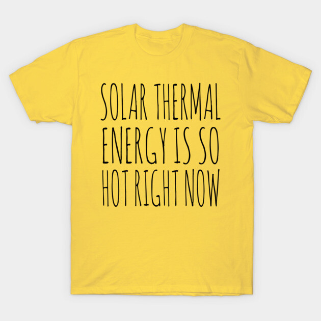 Solar Thermal is so hot right now T-Shirt by Rob Price