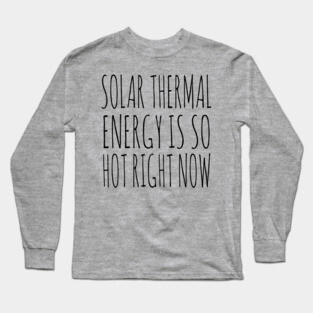 Solar Thermal is so hot right now Long Sleeve T-Shirt