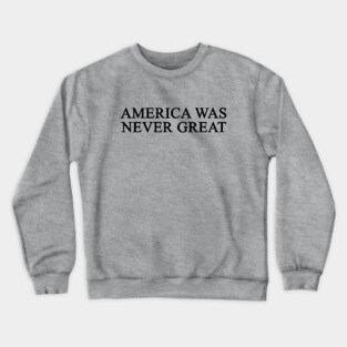 America Was Never Great Crewneck Sweatshirt