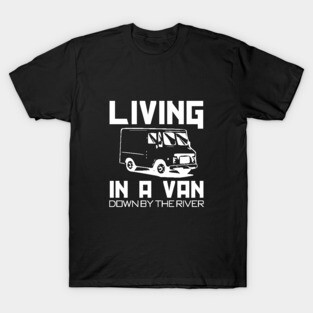 Living in a van down by the river T-Shirt
