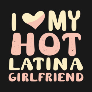 I Love My Hot Latina Girlfriend T-Shirt