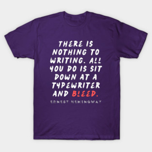 Ernest Hemingway writing advice: There is nothing to writing. All you do is sit down at a typewriter and bleed. T-Shirt