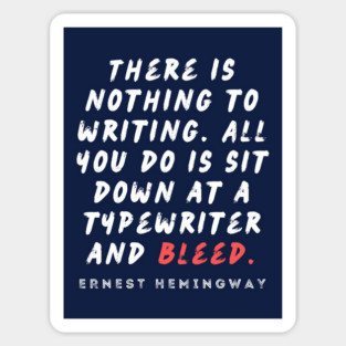 Ernest Hemingway writing advice: There is nothing to writing. All you do is sit down at a typewriter and bleed. Sticker
