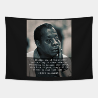 James Baldwin quote :..once hate is gone, they will be forced to deal with pain. Tapestry