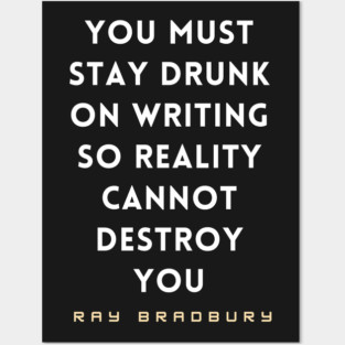 Ray Bradbury said You must stay drunk on writing so reality cannot destroy you. Posters and Art