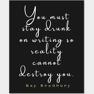 Bradbury said You must stay drunk on writing so reality cannot destroy you. Posters and Art