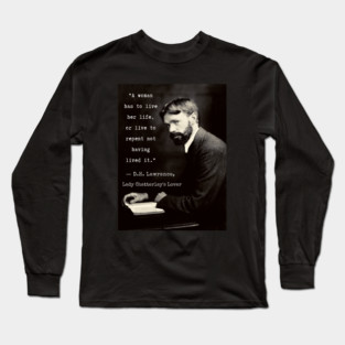D.H. Lawrence quote: "A woman has to live her life, or live to repent not having lived it.” Long Sleeve T-Shirt