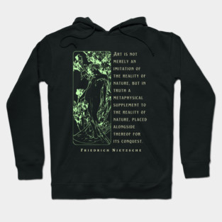 Friedrich Nietzsche: Art is not merely an imitation of the reality of nature, but in truth a metaphysical supplement to the reality of nature.. Hoodie