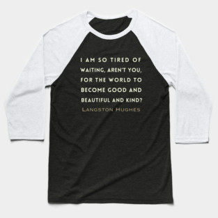 Copy of Langston Hughes quote: I am so tired of waiting, Aren't you, For the world to become good... Baseball T-Shirt