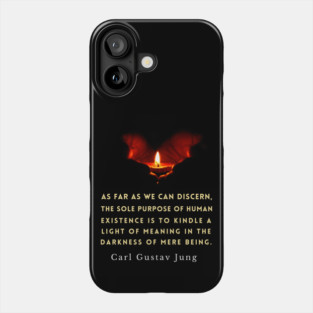 Carl Jung quote: As far as we can discern, the sole purpose of human existence is to kindle a light in the darkness of mere being. Phone Case