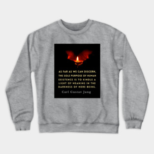 Carl Jung quote: As far as we can discern, the sole purpose of human existence is to kindle a light in the darkness of mere being. Crewneck Sweatshirt