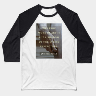 David statue (hand) and Michelangelo quote: The true work of art is but a shadow of the divine perfection. Baseball T-Shirt
