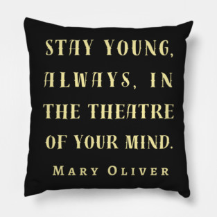 Copy of Mary Jane Oliver quote: Stay young, always, in the theater of your mind. Pillow