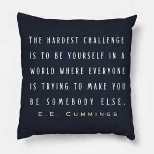 E. E. Cummings: The hardest challenge is to be yourself in a world where everyone is trying to make you be somebody else. Pillow