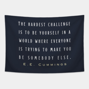 E. E. Cummings: The hardest challenge is to be yourself in a world where everyone is trying to make you be somebody else. Tapestry