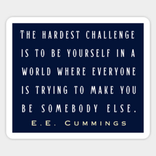 E. E. Cummings: The hardest challenge is to be yourself in a world where everyone is trying to make you be somebody else. Sticker