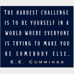 E. E. Cummings: The hardest challenge is to be yourself in a world where everyone is trying to make you be somebody else. Posters and Art