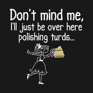 Don't Mind Me, funny polishing turds wasting time design T-Shirt