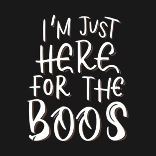 I'm Just Here for the Boos T-Shirt
