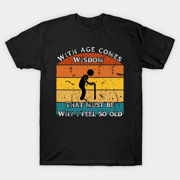 With Age Comes Wisdom – And a Lot of Back Pain T-Shirt by The Punny Grocer