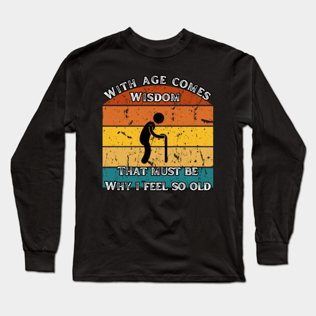 With Age Comes Wisdom – And a Lot of Back Pain Long Sleeve T-Shirt by The Punny Grocer