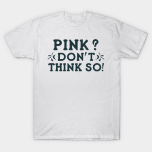 Pink? I Don't Think So! T-Shirt