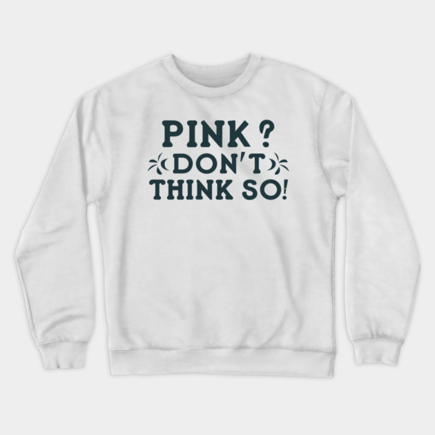 Pink? I Don't Think So! Crewneck Sweatshirt by Frank Ring
